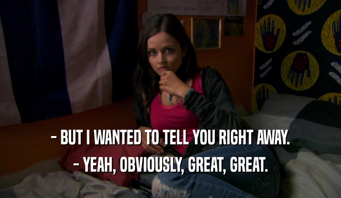 - BUT I WANTED TO TELL YOU RIGHT AWAY. - YEAH, OBVIOUSLY, GREAT, GREAT. 