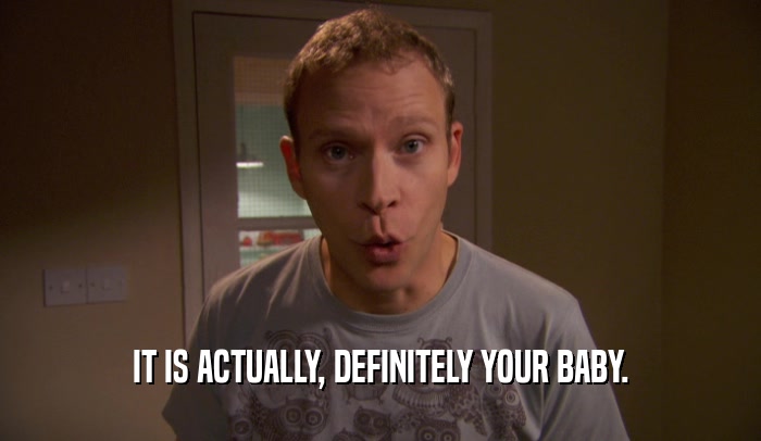 IT IS ACTUALLY, DEFINITELY YOUR BABY.  