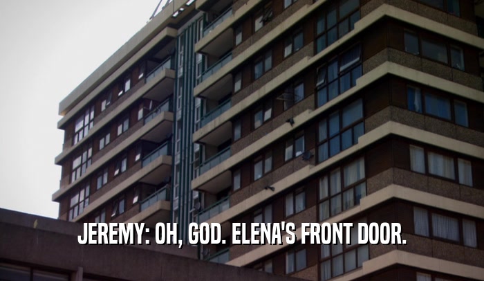 JEREMY: OH, GOD. ELENA'S FRONT DOOR.  