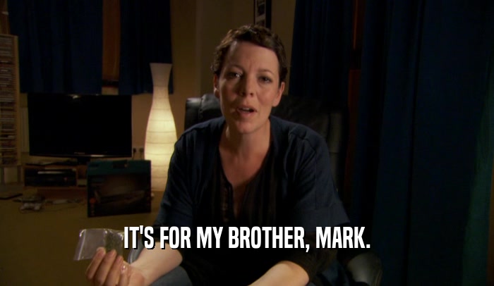 IT'S FOR MY BROTHER, MARK.  