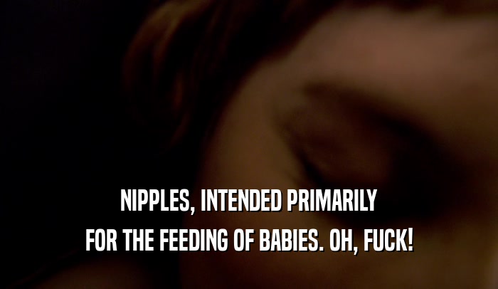 NIPPLES, INTENDED PRIMARILY
 FOR THE FEEDING OF BABIES. OH, FUCK!
 
