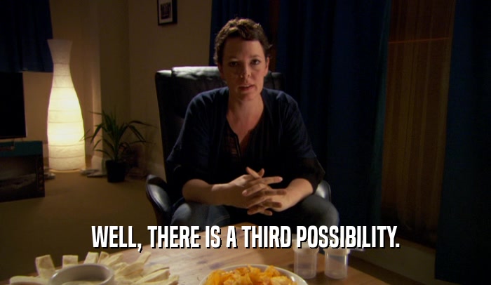 WELL, THERE IS A THIRD POSSIBILITY.  