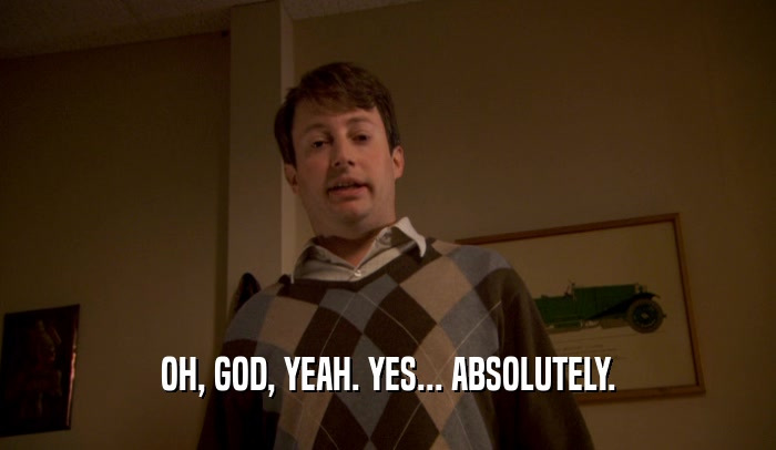 OH, GOD, YEAH. YES... ABSOLUTELY.  