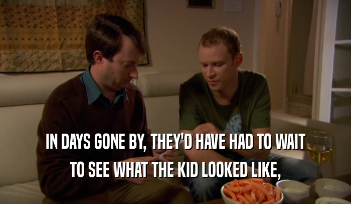 IN DAYS GONE BY, THEY'D HAVE HAD TO WAIT TO SEE WHAT THE KID LOOKED LIKE, 