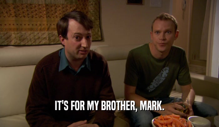 IT'S FOR MY BROTHER, MARK.  