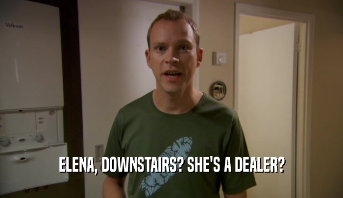 ELENA, DOWNSTAIRS? SHE'S A DEALER?
  