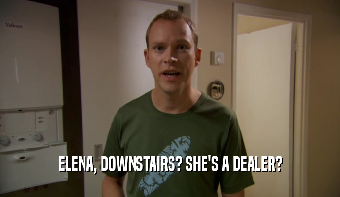 ELENA, DOWNSTAIRS? SHE'S A DEALER?  