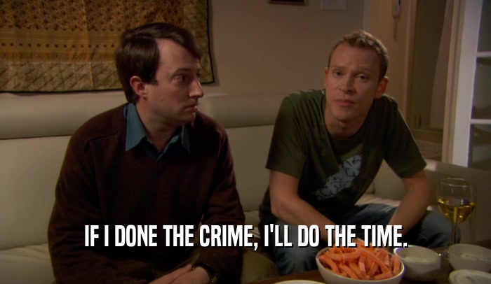 IF I DONE THE CRIME, I'LL DO THE TIME.  