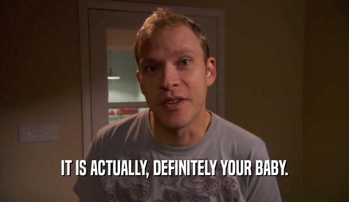 IT IS ACTUALLY, DEFINITELY YOUR BABY.  