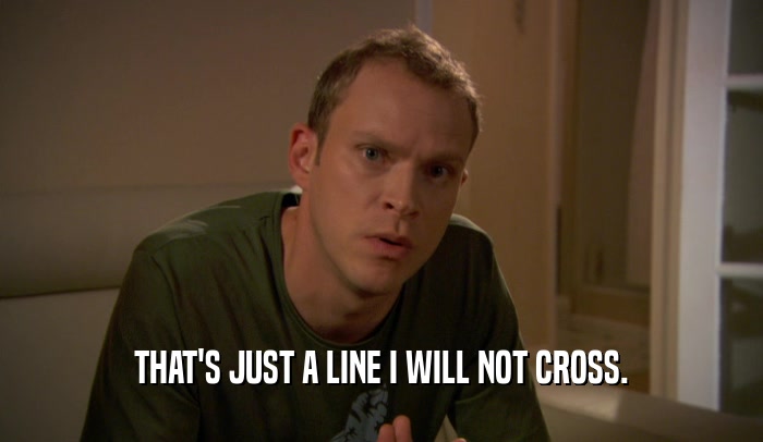 THAT'S JUST A LINE I WILL NOT CROSS.  
