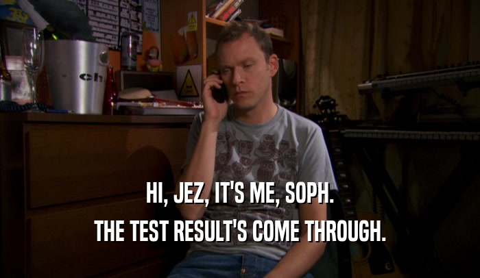 HI, JEZ, IT'S ME, SOPH. THE TEST RESULT'S COME THROUGH. 