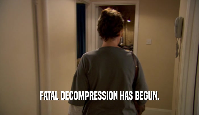 FATAL DECOMPRESSION HAS BEGUN.  