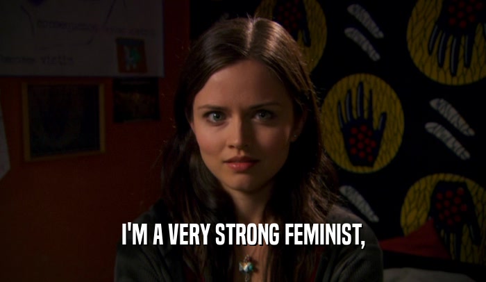 I'M A VERY STRONG FEMINIST,
  