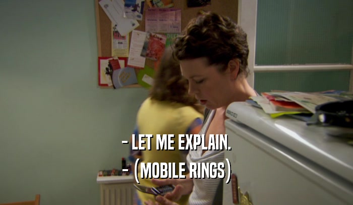 - LET ME EXPLAIN.
 - (MOBILE RINGS)
 