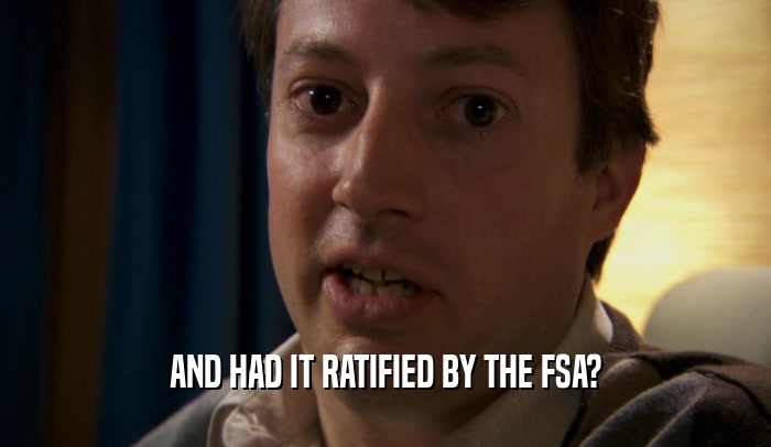 AND HAD IT RATIFIED BY THE FSA?  