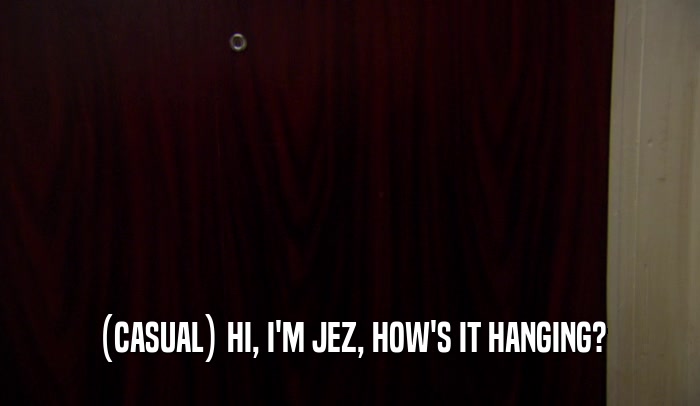 (CASUAL) HI, I'M JEZ, HOW'S IT HANGING?  