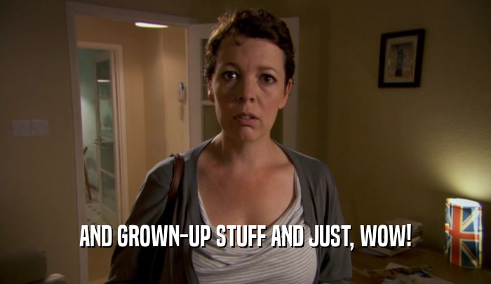 AND GROWN-UP STUFF AND JUST, WOW!  