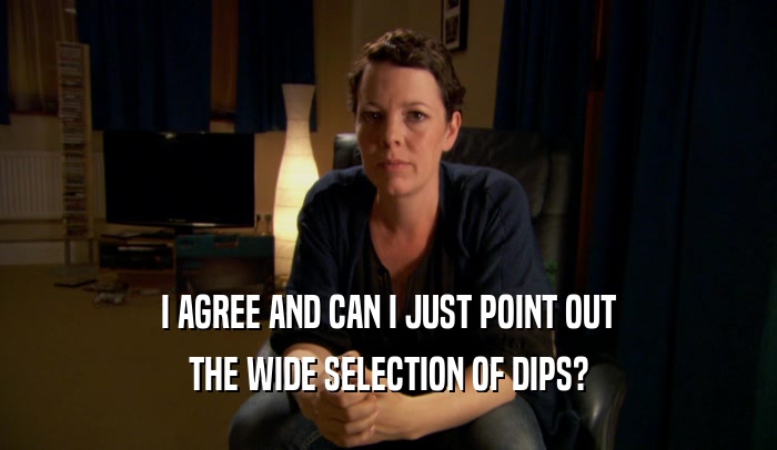 I AGREE AND CAN I JUST POINT OUT THE WIDE SELECTION OF DIPS? 
