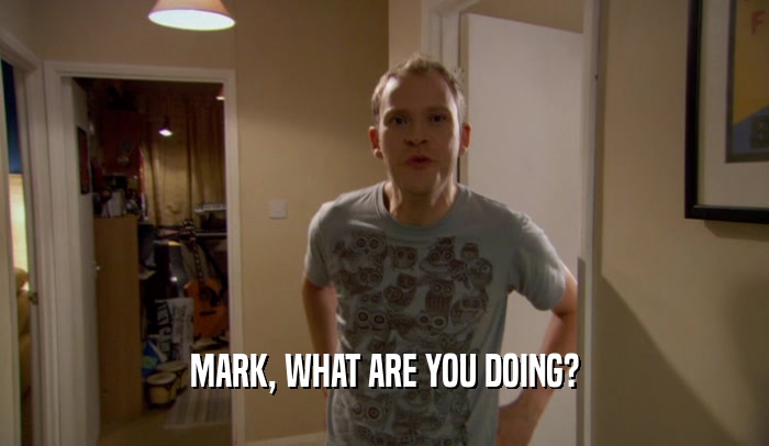 MARK, WHAT ARE YOU DOING?  