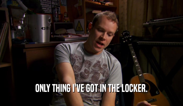 ONLY THING I'VE GOT IN THE LOCKER.  