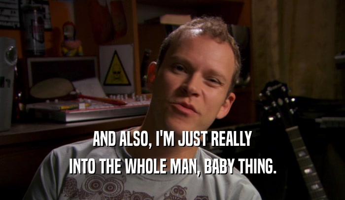 AND ALSO, I'M JUST REALLY INTO THE WHOLE MAN, BABY THING. 