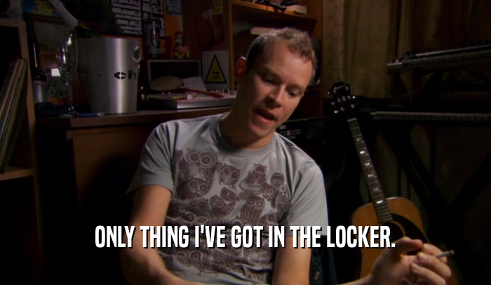 ONLY THING I'VE GOT IN THE LOCKER.  