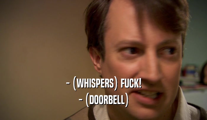 - (WHISPERS) FUCK! - (DOORBELL) 