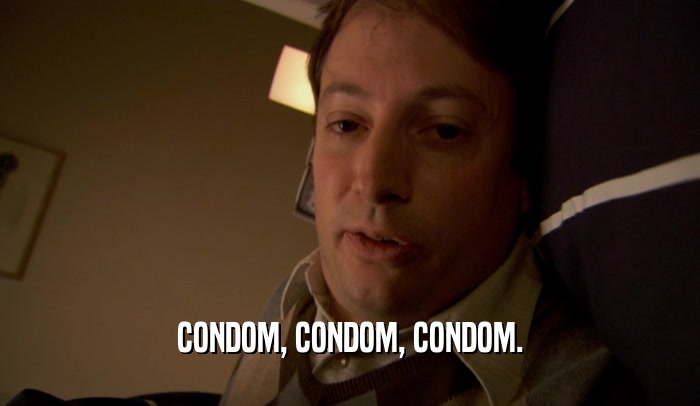 CONDOM, CONDOM, CONDOM.  