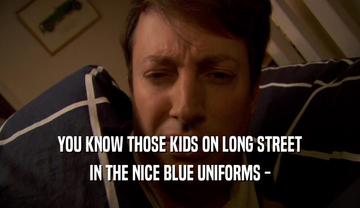 YOU KNOW THOSE KIDS ON LONG STREET IN THE NICE BLUE UNIFORMS - 