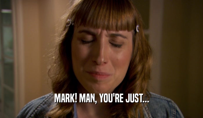 MARK! MAN, YOU'RE JUST...  