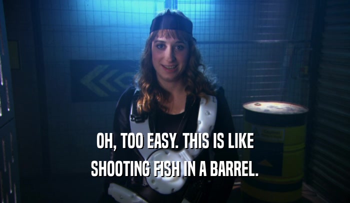 OH, TOO EASY. THIS IS LIKE SHOOTING FISH IN A BARREL. 