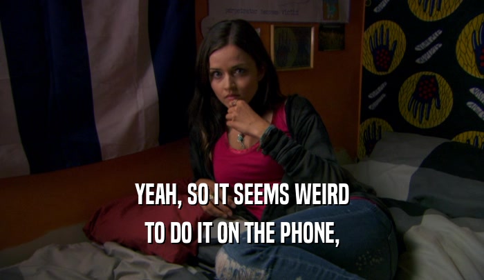 YEAH, SO IT SEEMS WEIRD TO DO IT ON THE PHONE, 
