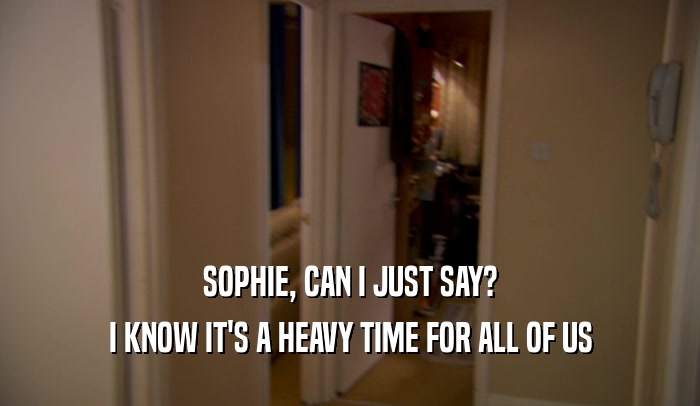 SOPHIE, CAN I JUST SAY? I KNOW IT'S A HEAVY TIME FOR ALL OF US 