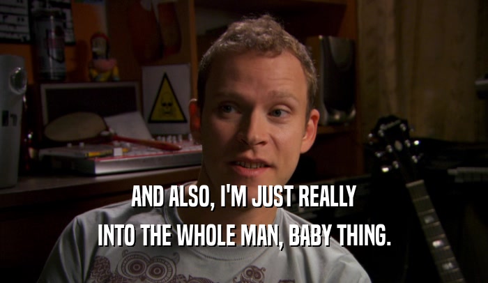 AND ALSO, I'M JUST REALLY INTO THE WHOLE MAN, BABY THING. 