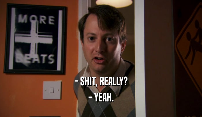 - SHIT, REALLY? - YEAH. 