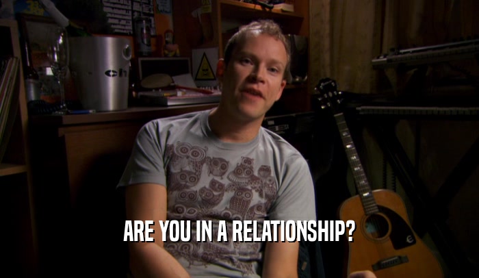 ARE YOU IN A RELATIONSHIP?  