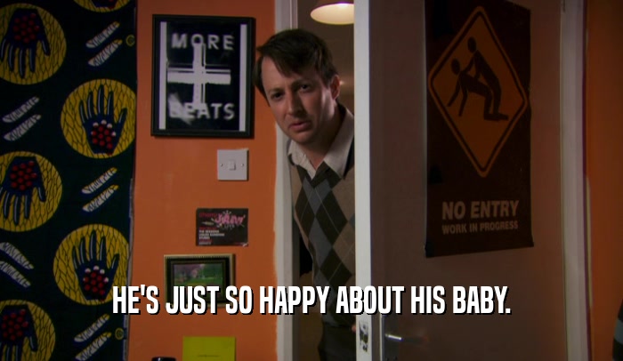 HE'S JUST SO HAPPY ABOUT HIS BABY.  