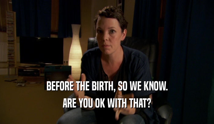 BEFORE THE BIRTH, SO WE KNOW. ARE YOU OK WITH THAT? 