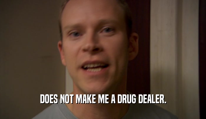 DOES NOT MAKE ME A DRUG DEALER.  