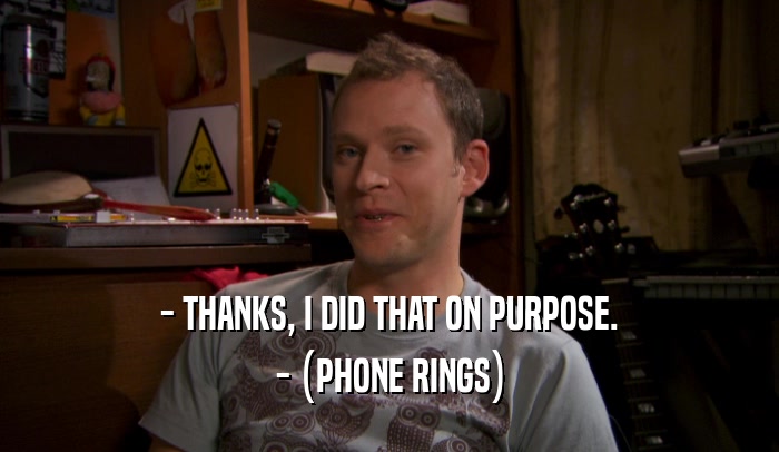 - THANKS, I DID THAT ON PURPOSE. - (PHONE RINGS) 