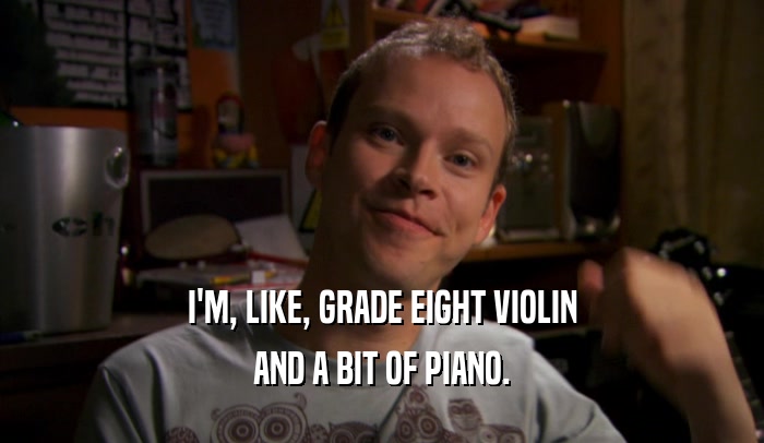 I'M, LIKE, GRADE EIGHT VIOLIN
 AND A BIT OF PIANO.
 