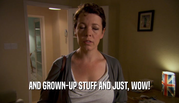AND GROWN-UP STUFF AND JUST, WOW!  
