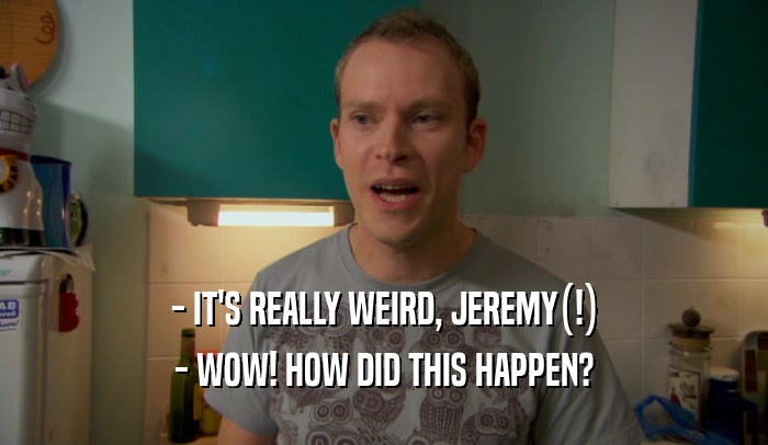 - IT'S REALLY WEIRD, JEREMY(!) - WOW! HOW DID THIS HAPPEN? 