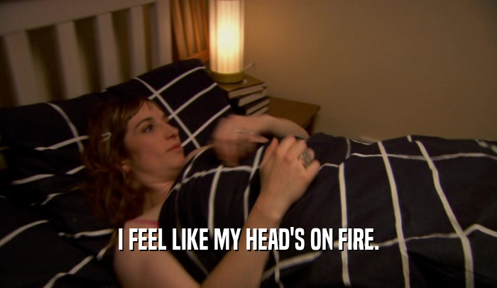 I FEEL LIKE MY HEAD'S ON FIRE.  