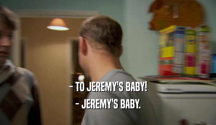 - TO JEREMY'S BABY! - JEREMY'S BABY. 