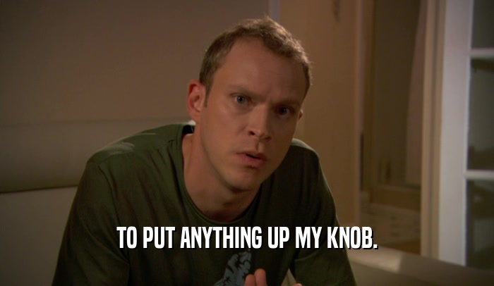TO PUT ANYTHING UP MY KNOB.  