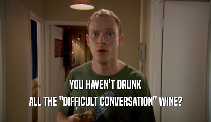 YOU HAVEN'T DRUNK ALL THE 