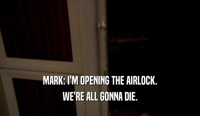 MARK: I'M OPENING THE AIRLOCK. WE'RE ALL GONNA DIE. 