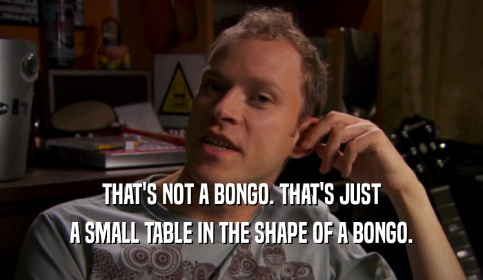 THAT'S NOT A BONGO. THAT'S JUST A SMALL TABLE IN THE SHAPE OF A BONGO. 
