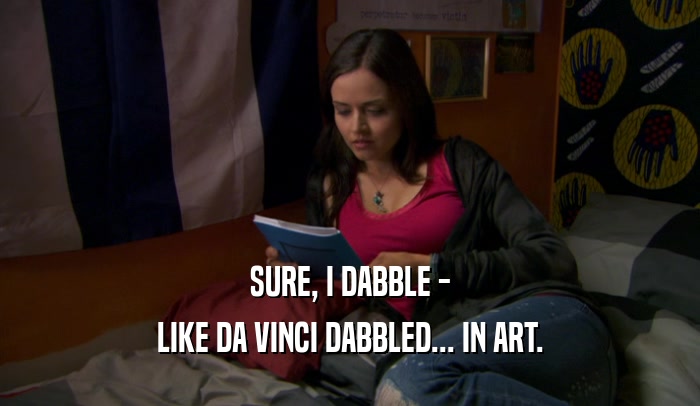 SURE, I DABBLE -
 LIKE DA VINCI DABBLED... IN ART.
 